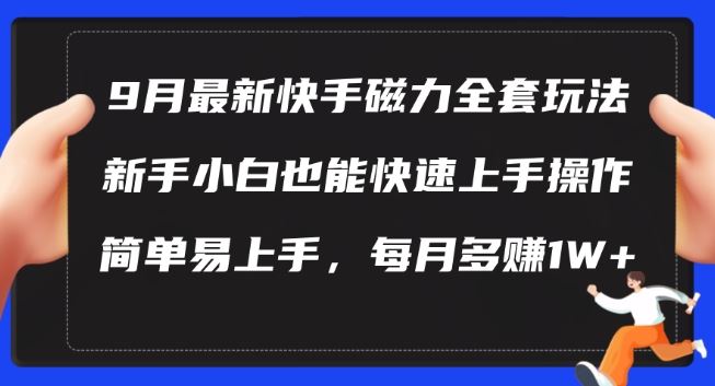9月最新快手磁力玩法，新手小白也能操作，简单易上手，每月多赚1W+【揭秘】网创项目-知识付费-在线课程-自媒体创业-网络副业-优利资源优利资源网