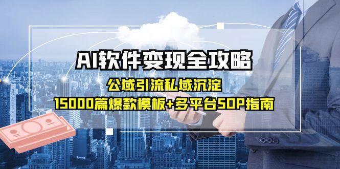 AI软件变现全攻略：公域引流私域沉淀，15000篇爆款模板+多平台SOP指南网创项目-知识付费-在线课程-自媒体创业-网络副业-优利资源优利资源网