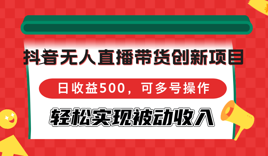 （12853期）抖音无人直播带货创新项目，日收益500，可多号操作，轻松实现被动收入网创项目-知识付费-在线课程-自媒体创业-网络副业-优利资源优利资源网