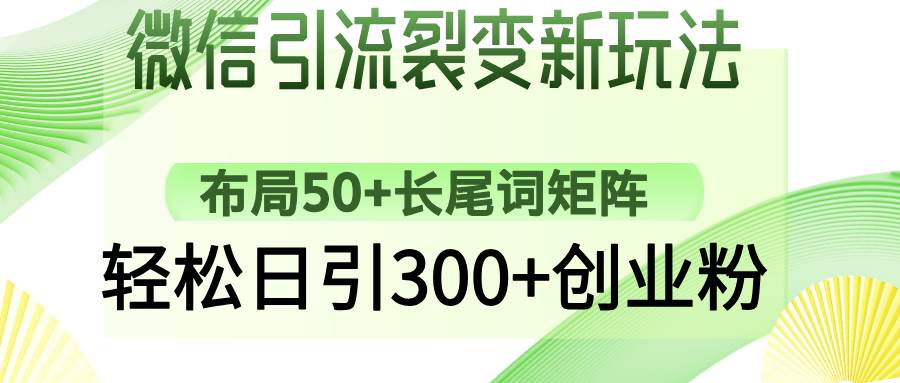 （14451期）微信引流裂变新玩法：布局50+长尾词矩阵，轻松日引300+创业粉网创项目-知识付费-在线课程-自媒体创业-网络副业-优利资源优利资源网