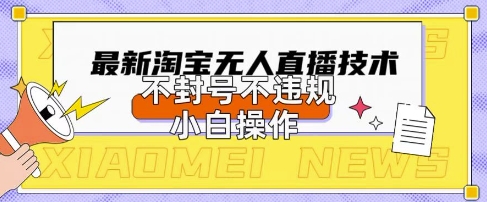 2025年淘宝无人直播带货10.0.全新技术，不违规，不封号，纯小白操作，日入数张【揭秘】网创项目-知识付费-在线课程-自媒体创业-网络副业-优利资源优利资源网