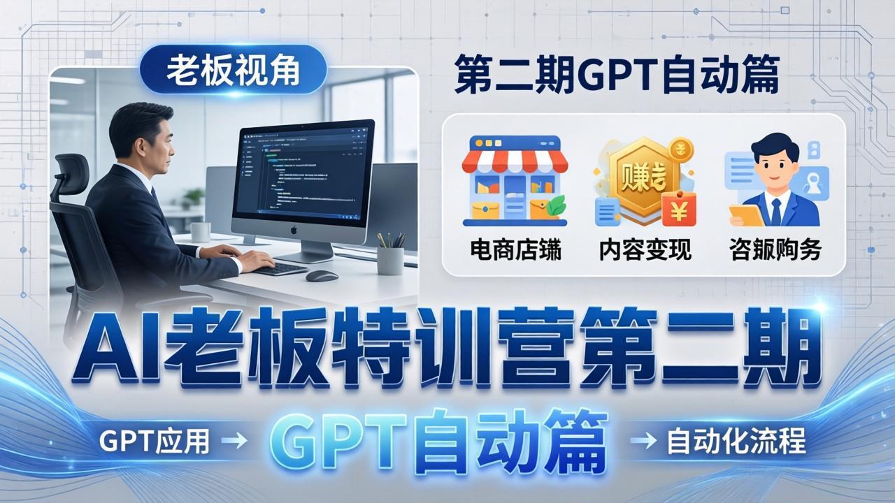 AI老板特训营第二期GPT自动篇：GPT应用+赚钱案例+自动化流程，老板AI降本增效课网创项目-知识付费-在线课程-自媒体创业-网络副业-优利资源优利资源网