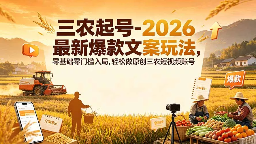 三农起号-2026 最新爆款文案玩法，零基础零门槛入局，轻松做原创三农短视频账号网创项目-知识付费-在线课程-自媒体创业-网络副业-优利资源优利资源网
