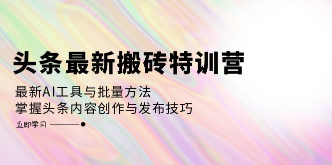 （12819期）头条最新搬砖特训营：最新AI工具与批量方法，掌握头条内容创作与发布技巧网创项目-知识付费-在线课程-自媒体创业-网络副业-优利资源优利资源网