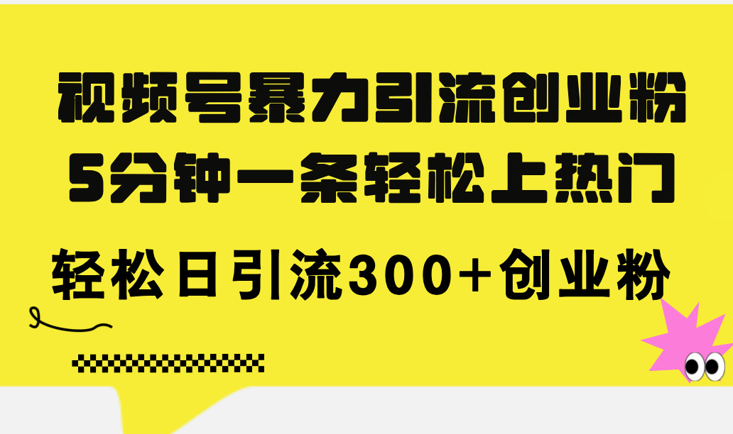 （11754期）视频号暴力引流创业粉，5分钟一条轻松上热门，轻松日引流300+创业粉网创项目-知识付费-在线课程-自媒体创业-网络副业-优利资源优利资源网