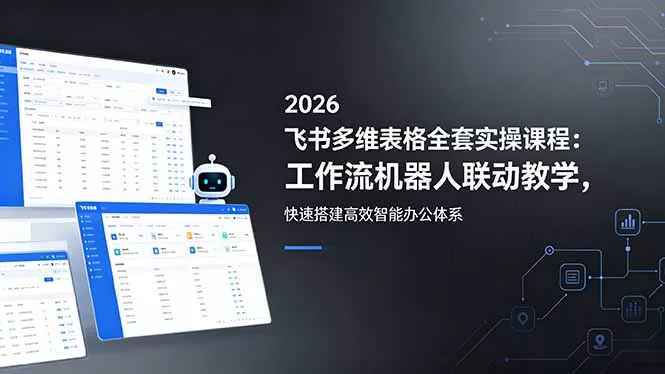 2026飞书多维表格全套实操课程：工作流机器人联动教学，快速搭建高效智能办公体系网创项目-知识付费-在线课程-自媒体创业-网络副业-优利资源优利资源网