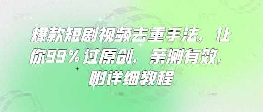爆款短剧视频去重手法，让你99%过原创，亲测有效，附详细教程网创项目-知识付费-在线课程-自媒体创业-网络副业-优利资源优利资源网
