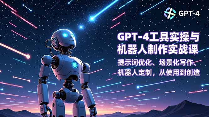 GPT-4工具实操与机器人制作实战课：提示词优化、场景化写作、机器人定制，从使用到创造网创项目-知识付费-在线课程-自媒体创业-网络副业-优利资源优利资源网