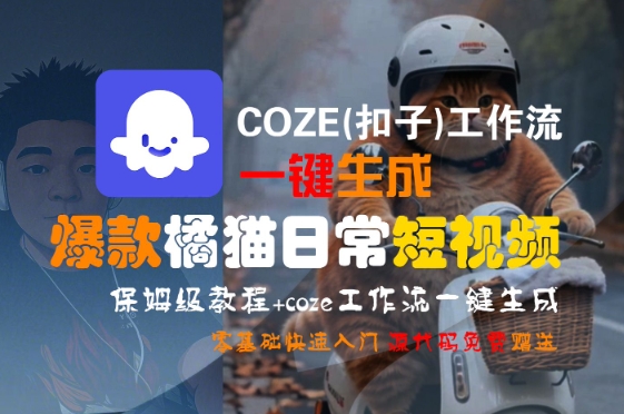 COZE(扣子)工作流一键生成爆款橘猫日常短视频，保姆级教程，零基础快速入门网创项目-知识付费-在线课程-自媒体创业-网络副业-优利资源优利资源网