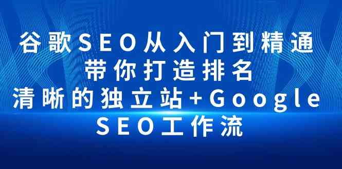（10169期）谷歌SEO从入门到精通 带你打造排名 清晰的独立站+Google SEO工作流网创项目-知识付费-在线课程-自媒体创业-网络副业-优利资源优利资源网