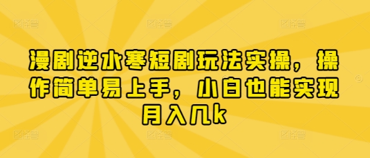 漫剧逆水寒短剧玩法实操，操作简单易上手，小白也能实现月入几k网创项目-知识付费-在线课程-自媒体创业-网络副业-优利资源优利资源网