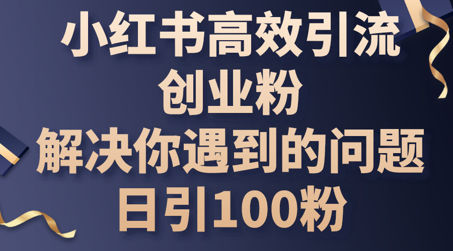 （10929期）小红书高效引流创业粉，解决你遇到的问题，日引100粉网创项目-知识付费-在线课程-自媒体创业-网络副业-优利资源优利资源网