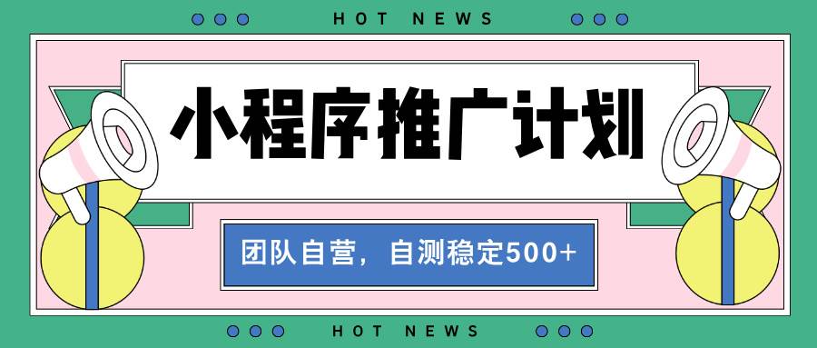 （13575期）【小程序推广计划】全自动裂变，自测收益稳定在500-2000+网创项目-知识付费-在线课程-自媒体创业-网络副业-优利资源优利资源网