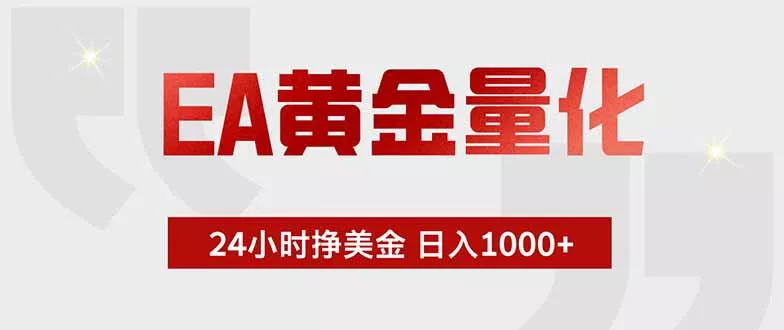 EA黄金量化 ，全天候挣美金，小白易操作，日入1000+网创项目-知识付费-在线课程-自媒体创业-网络副业-优利资源优利资源网