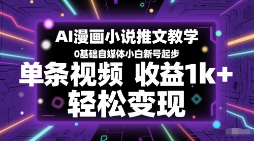AI漫画小说推文教学，0基础自媒体小白新号起步，单条视频收益1k+，轻松变现网创项目-知识付费-在线课程-自媒体创业-网络副业-优利资源优利资源网