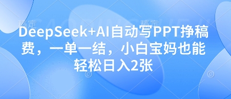 DeepSeek+AI自动写PPT挣稿费，一单一结，小白宝妈也能轻松日入2张网创项目-知识付费-在线课程-自媒体创业-网络副业-优利资源优利资源网