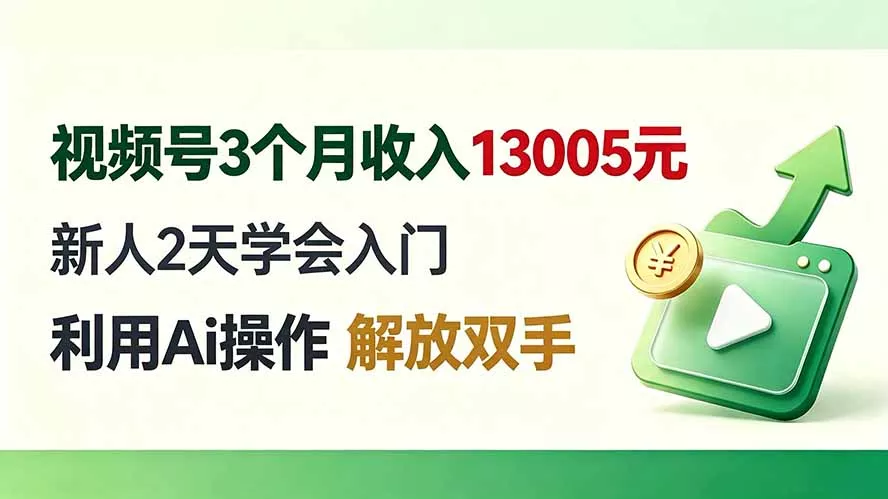 视频号3个月收入13005元， 新人2天学会入门， 利用Ai操作 解放双手！网创项目-知识付费-在线课程-自媒体创业-网络副业-优利资源优利资源网