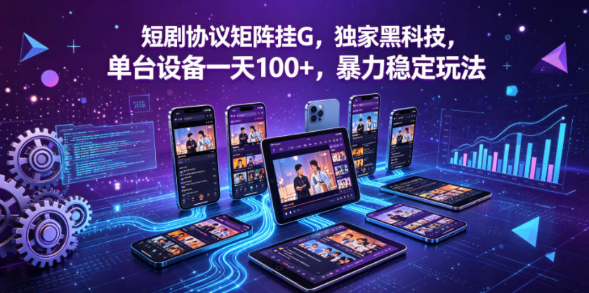 短剧协议矩阵挂G，独家黑科技，单台设备一天100+，暴力稳定玩法【揭秘】网创项目-知识付费-在线课程-自媒体创业-网络副业-优利资源优利资源网