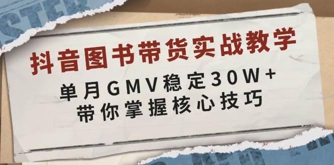 抖音图书带货实战教学，单月GMV稳定30W+，带你掌握核心技巧网创项目-知识付费-在线课程-自媒体创业-网络副业-优利资源优利资源网