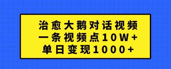 治愈大鹅对话视频，一条视频点赞 10W+，单日变现1k+【揭秘】网创项目-知识付费-在线课程-自媒体创业-网络副业-优利资源优利资源网