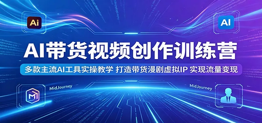 AI带货视频创作训练营：多款主流AI工具实操教学，打造带货漫剧虚拟IP，实现流量变现网创项目-知识付费-在线课程-自媒体创业-网络副业-优利资源优利资源网