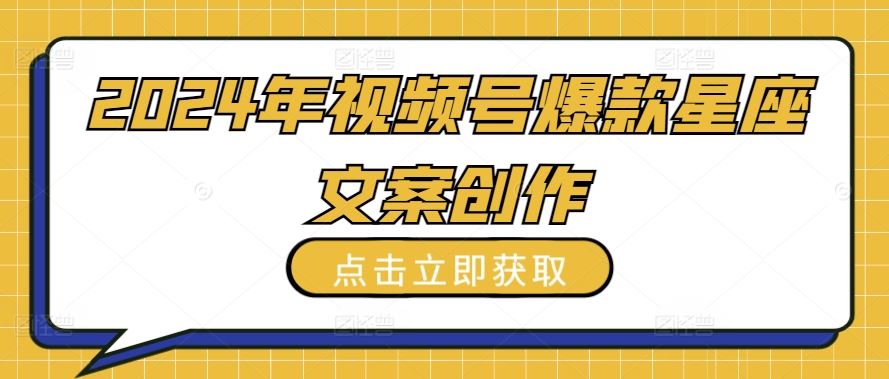 2024年视频号爆款星座文案创作教程【揭秘】网创项目-知识付费-在线课程-自媒体创业-网络副业-优利资源优利资源网
