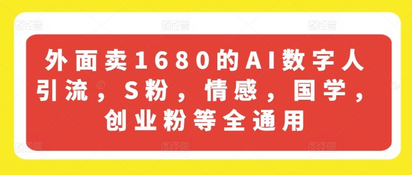 外面卖1680的AI数字人引流，S粉，情感，国学，创业粉等全通用网创项目-知识付费-在线课程-自媒体创业-网络副业-优利资源优利资源网