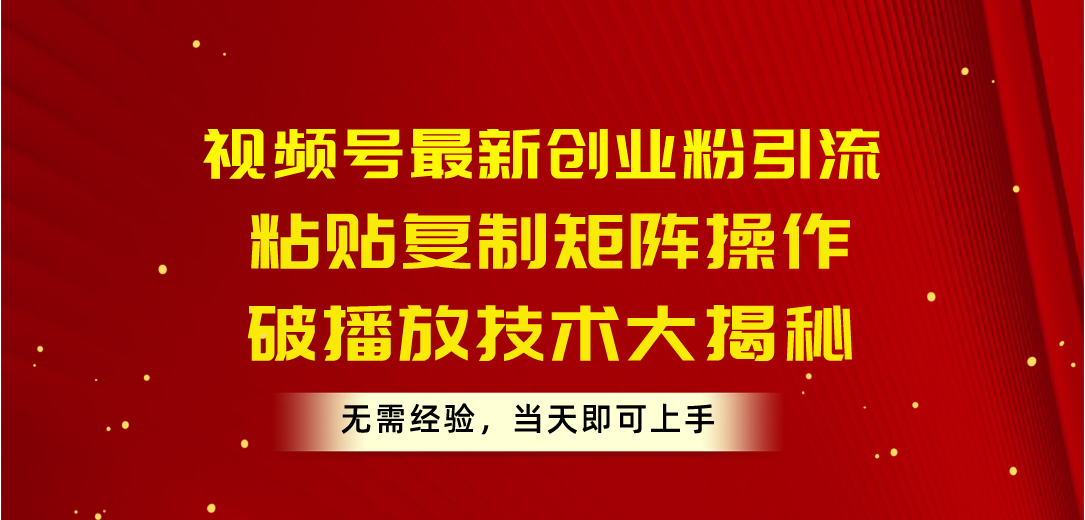 （10803期）视频号最新创业粉引流，粘贴复制矩阵操作，破播放技术大揭秘，无需经验…网创项目-知识付费-在线课程-自媒体创业-网络副业-优利资源优利资源网