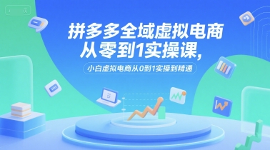 拼多多全域虚拟电商从零到1实操课，小白虚拟电商从0到1实操到精通网创项目-知识付费-在线课程-自媒体创业-网络副业-优利资源优利资源网