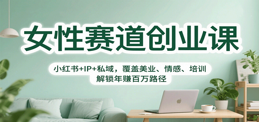 女性赛道创业课：小红书+IP+私域，覆盖美业、情感、培训，解锁年赚百万路径网创项目-知识付费-在线课程-自媒体创业-网络副业-优利资源优利资源网