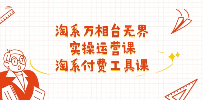 （11320期）淘系-万相台无界实操运营课：淘系 付费工具课（40节课）网创项目-知识付费-在线课程-自媒体创业-网络副业-优利资源优利资源网