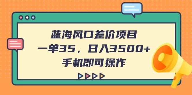 （14164期）蓝海风口差价项目，一单35，日入3500+，手机即可操作网创项目-知识付费-在线课程-自媒体创业-网络副业-优利资源优利资源网