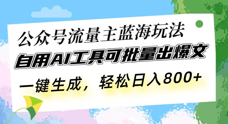 （13570期）公众号流量主蓝海玩法 自用AI工具可批量出爆文，一键生成，轻松日入800网创项目-知识付费-在线课程-自媒体创业-网络副业-优利资源优利资源网