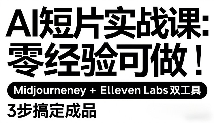 AI短片实战课：零经验可做，Midjourney+ElevenLabs双工具，3步搞定成品网创项目-知识付费-在线课程-自媒体创业-网络副业-优利资源优利资源网