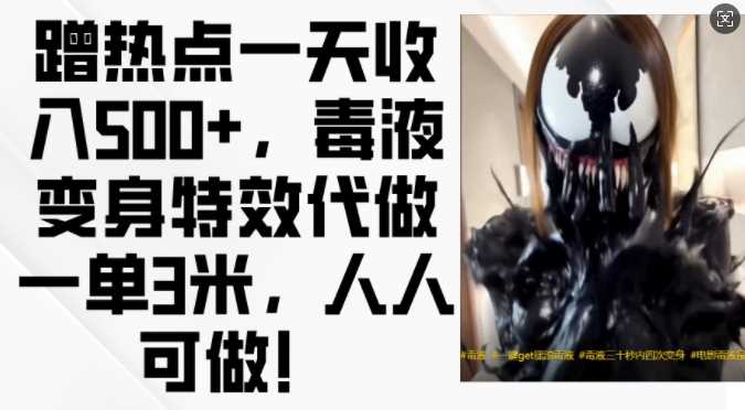蹭热点一天收入500+，毒液变身特效代做一单3米，人人可做!网创项目-知识付费-在线课程-自媒体创业-网络副业-优利资源优利资源网
