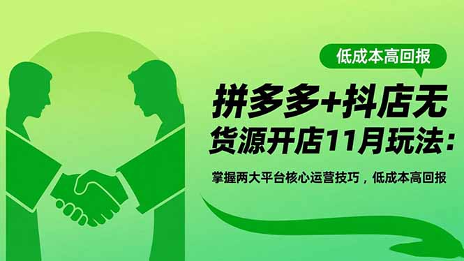 拼多多+抖店无货源开店11月玩法：掌握两大平台核心运营技巧，低成本高回报网创项目-知识付费-在线课程-自媒体创业-网络副业-优利资源优利资源网