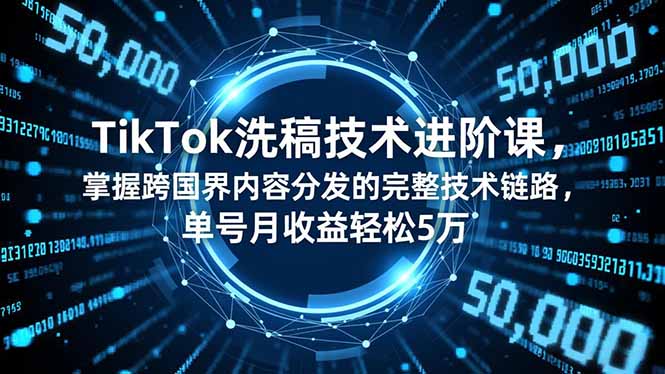 TikTok洗稿技术进阶课，掌握跨国界内容分发的完整技术链路，单号月收益轻松5万网创项目-知识付费-在线课程-自媒体创业-网络副业-优利资源优利资源网