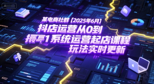 某电商社群【2025年6月】抖店运营从0到1系统运营起店课程，抖店最新玩法实时更新网创项目-知识付费-在线课程-自媒体创业-网络副业-优利资源优利资源网