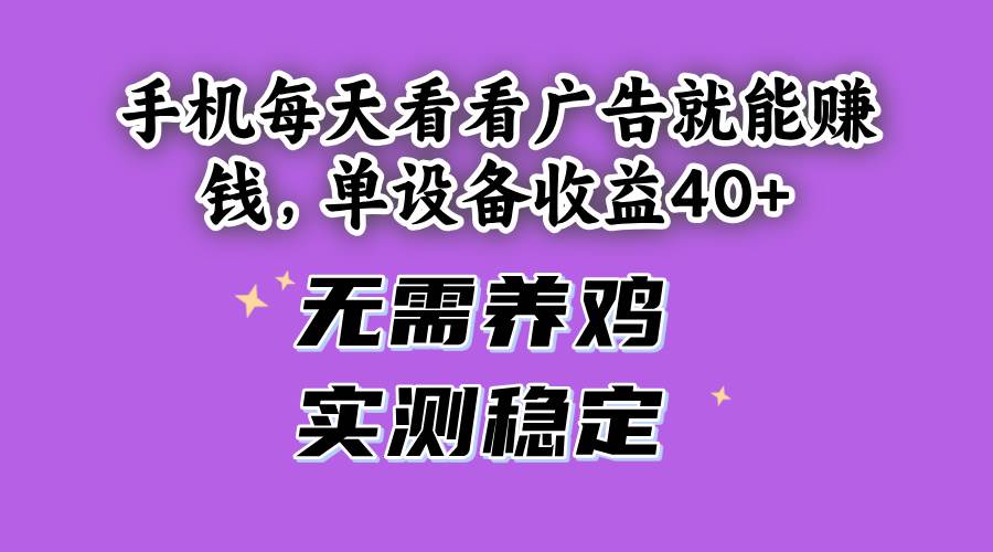 （14767期）手机每天看看广告就能赚钱，单设备收益40+ 无需养鸡，实测稳定网创项目-知识付费-在线课程-自媒体创业-网络副业-优利资源优利资源网
