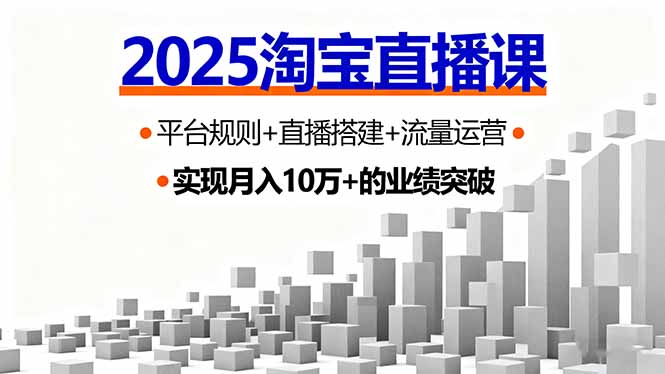 2025淘宝直播课，平台规则+直播搭建+流量运营，首播GMV破3万网创项目-知识付费-在线课程-自媒体创业-网络副业-优利资源优利资源网