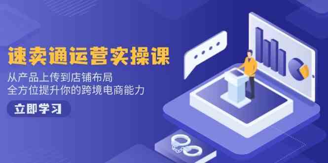 速卖通运营实操课，从产品上传到店铺布局，全方位提升你的跨境电商能力网创项目-知识付费-在线课程-自媒体创业-网络副业-优利资源优利资源网