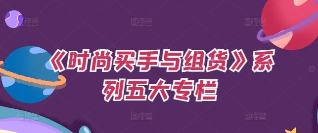 《时尚买手与组货》系列五大专栏，买货只是的‬个环节，如何做好预算、分配OTB等等才是关键网创项目-知识付费-在线课程-自媒体创业-网络副业-优利资源优利资源网