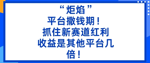 “炬焰”：平台撒钱期！抓住新赛道红利，5分钟二创内容，收益是其他平台几倍！网创项目-知识付费-在线课程-自媒体创业-网络副业-优利资源优利资源网