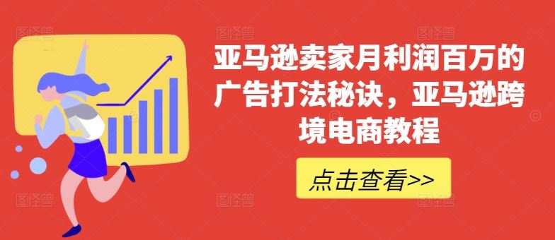 亚马逊卖家月利润百万的广告打法秘诀，亚马逊跨境电商教程网创项目-知识付费-在线课程-自媒体创业-网络副业-优利资源优利资源网