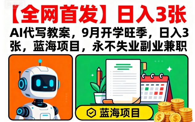 【全网首发】AI代写教案，9月开学旺季，日入3张，蓝海项目，永不失业副业兼职网创项目-知识付费-在线课程-自媒体创业-网络副业-优利资源优利资源网