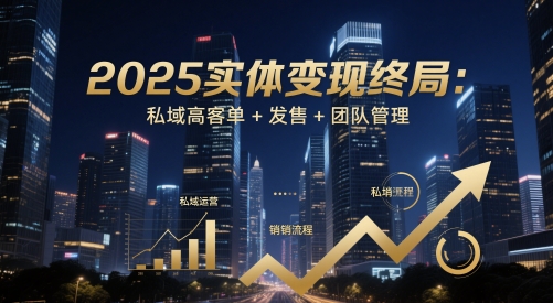 2025实体变现终局：私域高客单+发售+团队管理网创项目-知识付费-在线课程-自媒体创业-网络副业-优利资源优利资源网