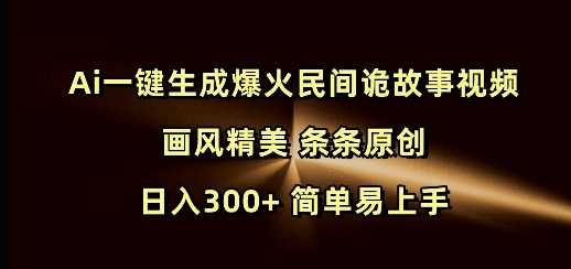 Ai一键生成爆火民间诡故事视频 画风精美 条条原创 日入300+ 简单易上手网创项目-知识付费-在线课程-自媒体创业-网络副业-优利资源优利资源网