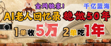 AI帮老人写回忆录，可以稳做50年的蓝海赛道，一单收2-3W，2单吃一年，长久可持续网创项目-知识付费-在线课程-自媒体创业-网络副业-优利资源优利资源网