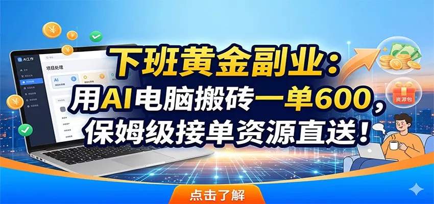 下班黄金副业：用AI电脑搬砖一单600，保姆级接单资源直送！网创项目-知识付费-在线课程-自媒体创业-网络副业-优利资源优利资源网