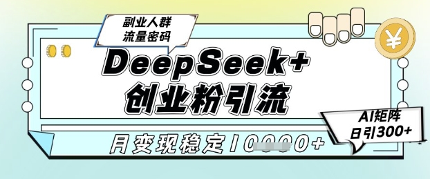 DeepSeek+创业粉精准引流，全新分享课4.0玩法，AI矩阵日引300+，多种变现方式，稳定月入1W网创项目-知识付费-在线课程-自媒体创业-网络副业-优利资源优利资源网